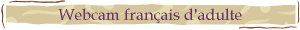 Webcam fran�ais d'adulte