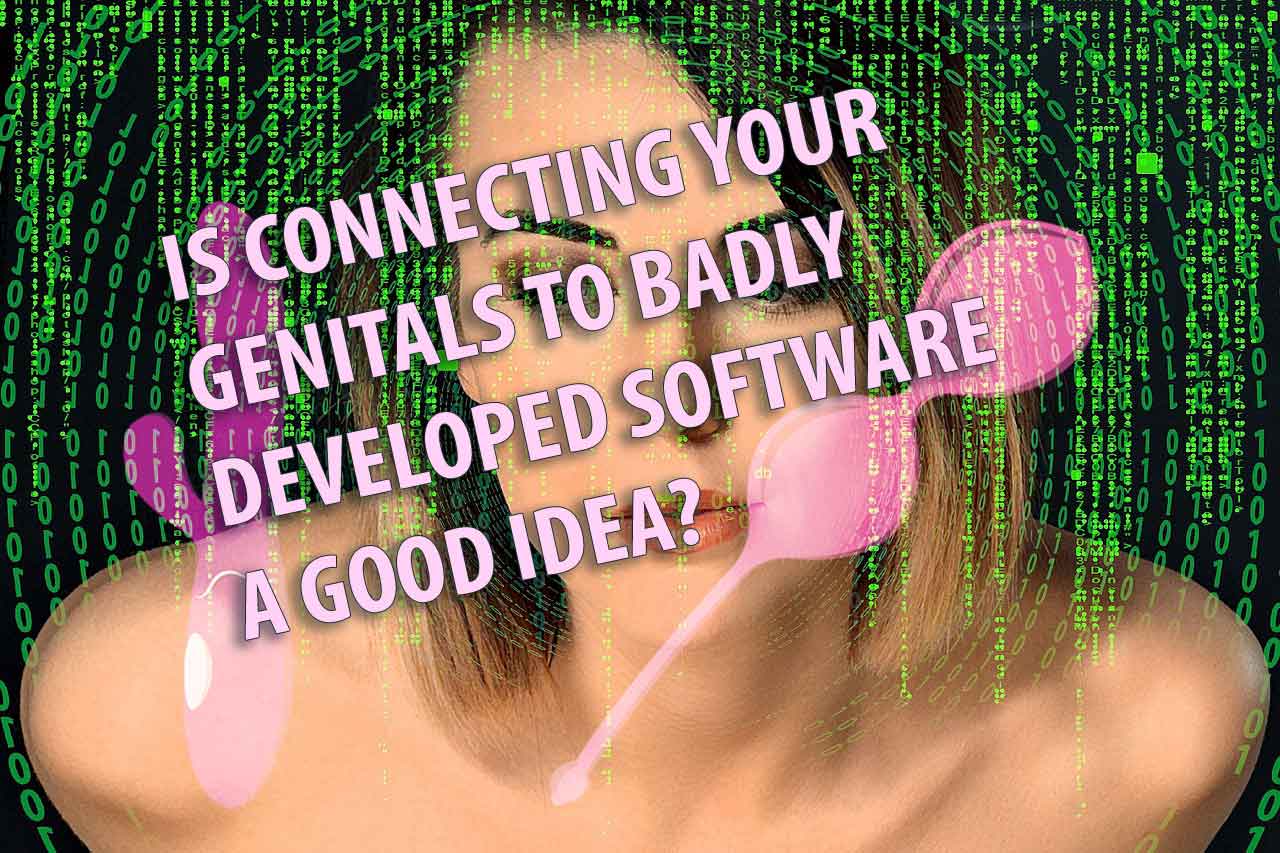 Is Connecting Your Genitals to Badly Developed Software a Good Idea?