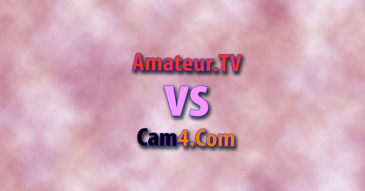 Cam4 vs Amateur.TV: 8 Things You Absolutely Must Know