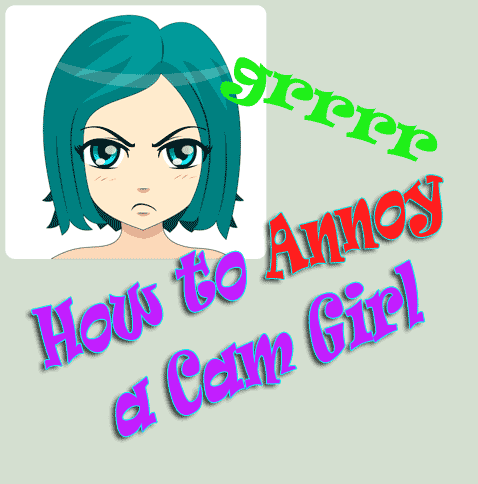 How to Annoy a Cam Girl: grrrrr