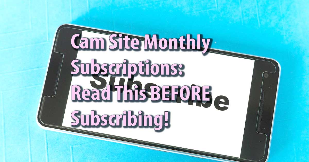 Cam Site Monthly Subscriptions: Read This BEFORE Subscribing!