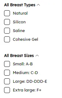 All Breast Types
Natural
Silicon
Saline
Cohesive Gel
All Breast Sizes
Small: A-B
Medium: C-D
Large: DD-DDD-E
Extra large: F+