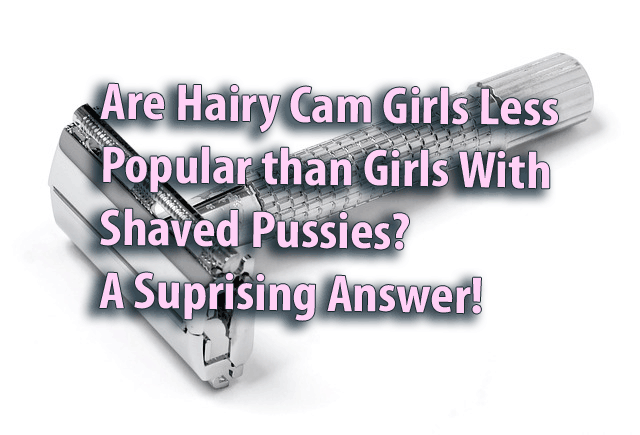 Are Hairy Cam Girls Less Popular than Girls With Shaved Pussies? A Surprising Answer!